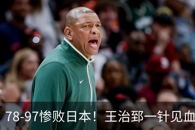 78-97惨败日本！王治郅一针见血大实话：球员真不缺拼劲，只是实打实打不过